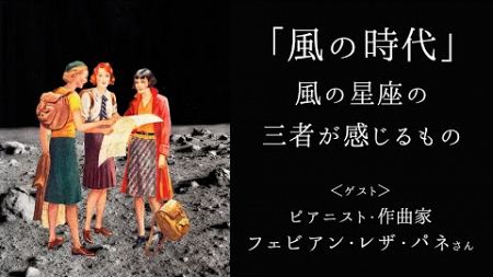 【特別放談】「風の時代」風の星座の三者が感じるもの ゲスト：フェビアン・レザ・パネさん