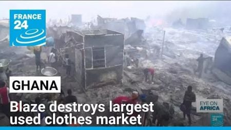 Blaze destroys Ghana&#39;s largest clothes market, over 100 shops were destroyed • FRANCE 24 English