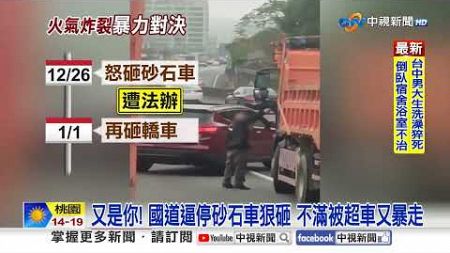 又是你! 國道逼停砂石車狠砸 不滿被超車又暴走│中視新聞 20250103