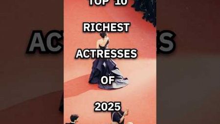 TOP 10 RICHEST ACTRESSES OF 2025, SO FAR #richlifestyle #actress #wealth