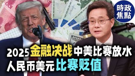 2025金融決戰！中美比賽放水，人民幣美元比賽貶值，結果呢？| 時政焦點 |