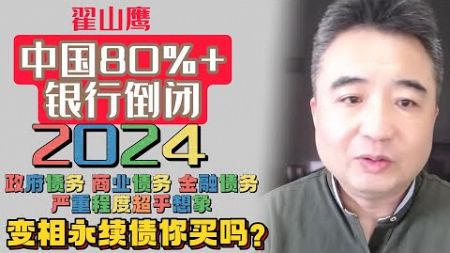 翟山鹰：2024中国80%+银行要倒闭 | 政府债务 商业债务 金融债务严重程度超乎想象 | 变相永续债你买吗