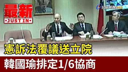 憲訴法覆議送立院 韓國瑜排定1/6協商【最新快訊】