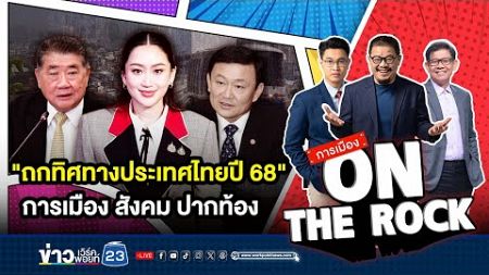 🔴 LIVE [การเมือง On The Rock] &quot;ถกทิศทางประเทศไทยปี 68&quot; การเมือง สังคม ปากท้อง