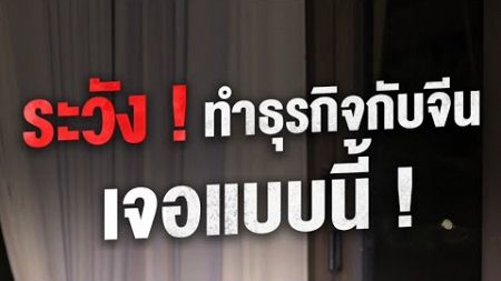 ระวัง ! ทำธุรกิจกับจีน เจอแบบนี้ ! #huichina