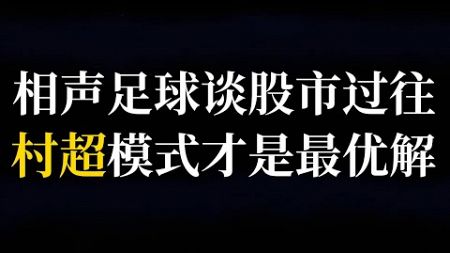 656.从相声足球谈大国股市过往,为何最适合当下的是村超模式？