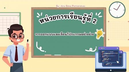 หน่วยการเรียนรู้ที่ 2 การออกแบบและเขียนโปรแกรมอย่างง่าย By : Kru Benz Pattarakan|