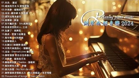 100首華語流行情歌經典钢琴曲【100%無廣告】 [ pop piano 2024 ] 流行歌曲500首钢琴曲 ♫♫ 絕美的靜心放鬆音樂 Relaxing Chinese Piano Music💕📌💦