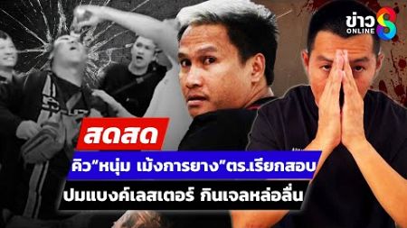 🔴 LIVE ! ถึงคิว “หนุ่ม เม้งการยาง” ตร.เรียกสอบ ปมแบงค์เลสเตอร์ กินเจลหล่อลื่น | สดสด | 06-01-68