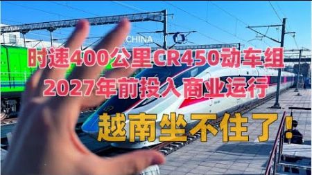 时速400公里CR450动车组2027年前投入商业运行，越南坐不住了！|越南高铁|北-南高铁|CR450|永磁同步牵引电机 | 动拖比|京沪高铁|京广高铁|武广高铁|沪渝蓉高铁