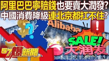 阿里巴巴「寧賠錢」也要賣掉大潤發？！中國消費降級＋中產返貧「連北京都扛不住蕭條」？！ - 黃敬平 姚惠珍 黃世聰 康仁俊 徐俊相【57爆新聞 精選】