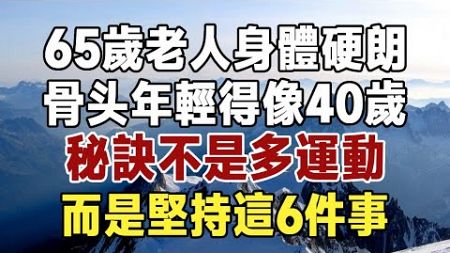 佛禪：65歲身體硬朗，骨頭健康像40歲，秘訣不是多運動，而是堅持這6件事，連退休老醫生都後悔看晚了 #佛禪 #中老年心語 #晚年生活 #深夜讀書 #養生