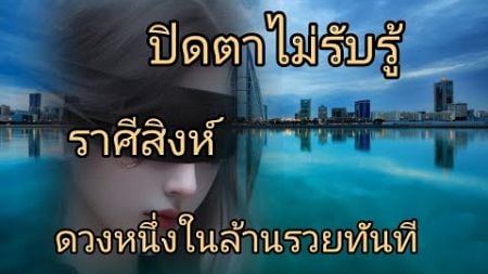 ดูดวงราศีสิงห์ ปิดตาไม่รับรู้ ดวงหนึ่งในล้านรวยทัน