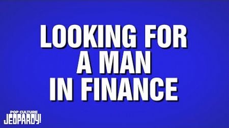 Looking For A Man In Finance | Category | POP CULTURE JEOPARDY!