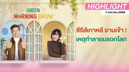 ซีรีส์เกาหลี งานเข้า เหตุทำลายมรดกโลก | GREEN MORNING SHOW (07/01/68)