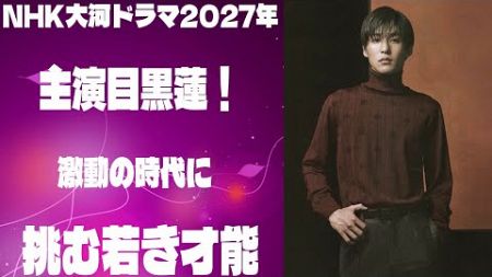 NHK大河ドラマ2027年、主演目黒蓮！激動の時代に挑む若き才能 |メメのひととき