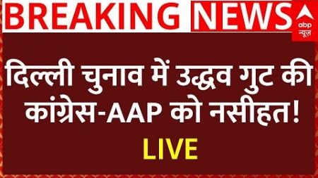 Delhi Election News Live : दिल्ली चुनाव में उद्धव गुट की कांग्रेस-AAP को नसीहत!