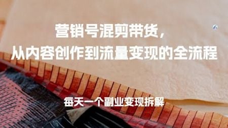 营销号混剪带货，从内容创作到流量变现的全流程