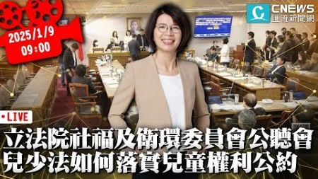 立法院社會福利及衛生環境委員會公聽會 兒少法如何落實兒童權利公約【CNEWS】20250109