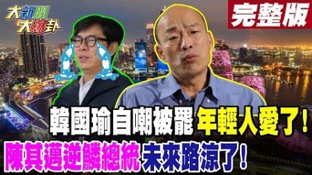 【#大新聞大爆卦 下】韓國瑜自嘲被罷年輕人愛了!陳其邁逆鱗總統未來路涼了! 完整版 20250109 @大新聞大爆卦HotNewsTalk