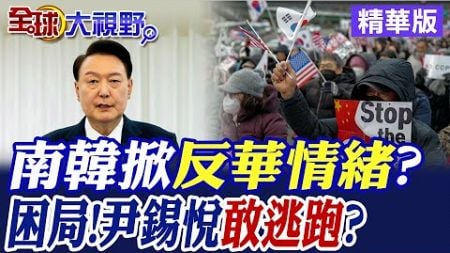 南韓議員掀&quot;反華情緒&quot;轉移民眾焦點?尹錫悅陷政治困局!|【全球大視野】精華版 @全球大視野Global_Vision