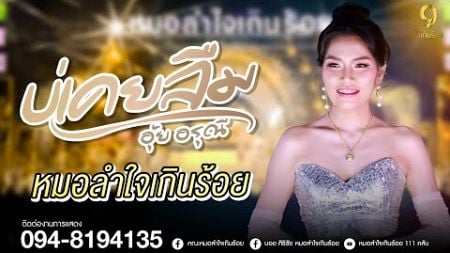 ร้องสดครั้งแรก ผลงานเพลง &quot;บ่เคยลืม&quot; จากนางเอกอุ้ย อรุณี | แสดงสดหมอลำใจเกินร้อย จ.ขอนแก่น