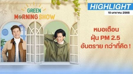 หมอเตือน สูดฝุ่น PM 2.5 ทั้งวัน เท่ากับ “ สูบบุหรี่ 2 ตัว ” | GREEN MORNING SHOW (10/01/68)