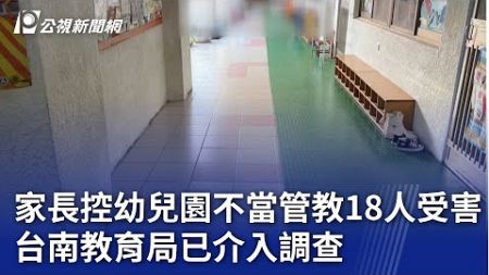 家長控幼兒園不當管教18人受害 台南教育局已介入調查｜20250110 公視晚間新聞